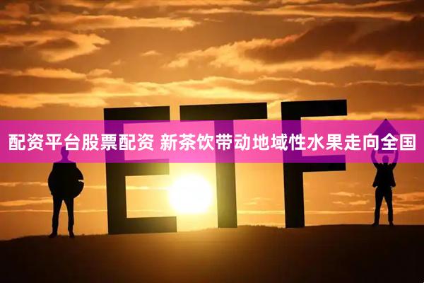 配资平台股票配资 新茶饮带动地域性水果走向全国