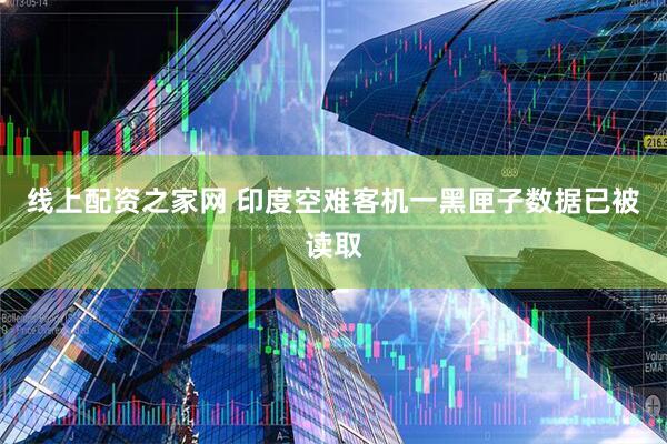 线上配资之家网 印度空难客机一黑匣子数据已被读取