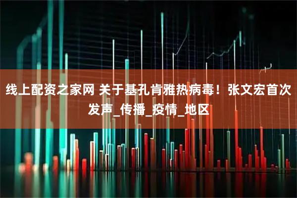 线上配资之家网 关于基孔肯雅热病毒！张文宏首次发声_传播_疫情_地区