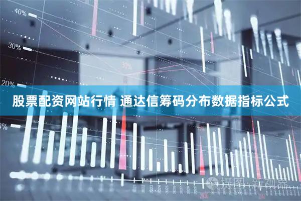 股票配资网站行情 通达信筹码分布数据指标公式