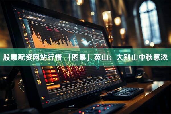 股票配资网站行情 【图集】英山：大别山中秋意浓