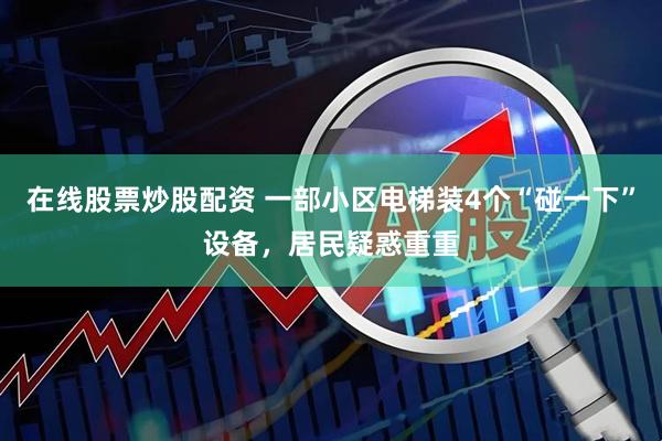 在线股票炒股配资 一部小区电梯装4个“碰一下”设备，居民疑惑重重