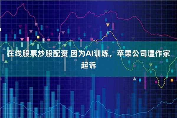 在线股票炒股配资 因为AI训练，苹果公司遭作家起诉
