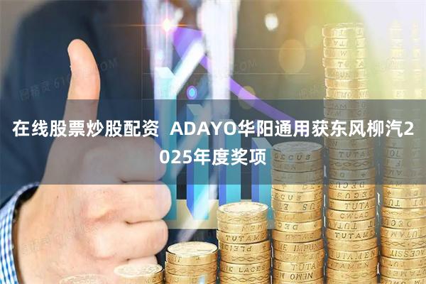 在线股票炒股配资 ADAYO华阳通用获东风柳汽2025年度奖项