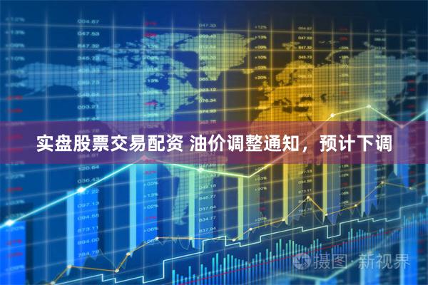 实盘股票交易配资 油价调整通知，预计下调