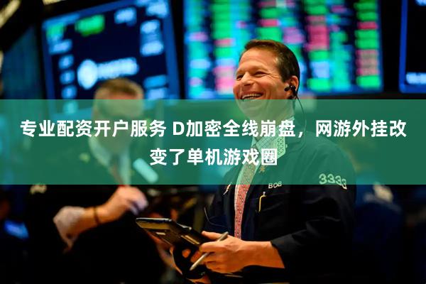专业配资开户服务 D加密全线崩盘，网游外挂改变了单机游戏圈
