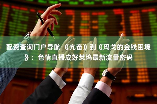 配资查询门户导航 《亢奋》到《玛戈的金钱困境》：色情直播成好莱坞最新流量密码